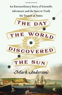 The Day the World Discovered the Sun: An Extraordinary Story of 18th-Century Scientific Adventure and the Race to Track the Transit of Venus