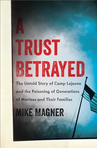 cover image A Trust Betrayed: The Untold Story of Camp Lejeune and the Poisoning of Generations of Marines and Their Families