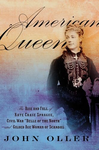 cover image American Queen: The Rise and Fall of Kate Chase Sprague, Civil War “Belle of the North” and Gilded Age Woman of Scandal