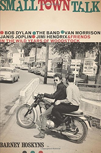 cover image Small Town Talk: Bob Dylan, the Band, Van Morrison, Janis Joplin, Jimi Hendrix & Friends in the Wild Years of Woodstock