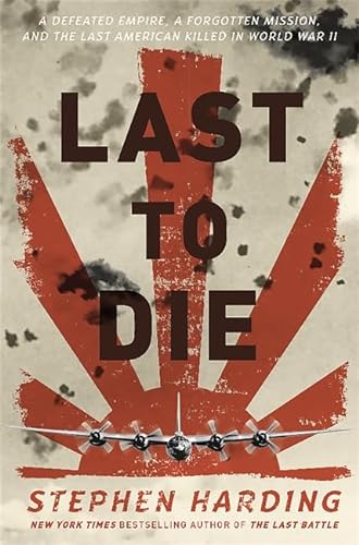cover image Last to Die: A Defeated Empire, a Forgotten Mission, and the Last American Killed in World War II