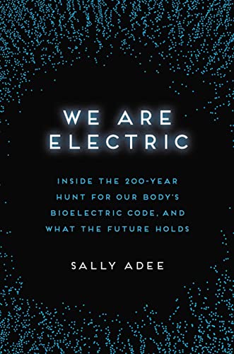 cover image We Are Electric: Inside the 200-Year Hunt for Our Body’s Bioelectric Code, and What the Future Holds