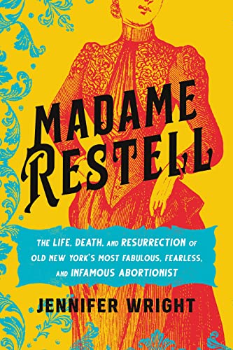 cover image Madame Restell: The Life, Death, and Resurrection of Old New York’s Most Fabulous, Fearless, and Infamous Abortionist
