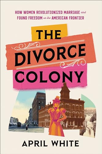 cover image The Divorce Colony: How Women Revolutionized Marriage and Found Freedom on the American Frontier
