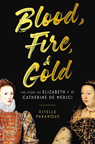 cover image Blood, Fire & Gold: The Story of Elizabeth I and Catherine De Medici