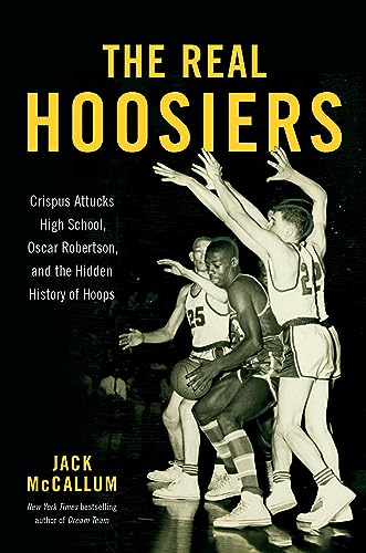 cover image The Real Hoosiers: Crispus Attucks High School, Oscar Robertson, and the Hidden History of Hoops