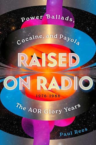 cover image Raised on Radio: Power Ballads, Cocaine, and Payola: The AOR Glory Years