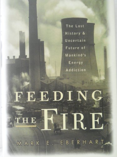 cover image Feeding the Fire: The Lost History & Uncertain Future of Mankind's Energy Addiction