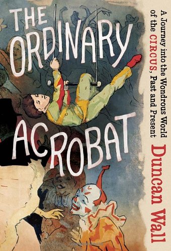 cover image The Ordinary Acrobat: A Journey into the Wondrous World of the Circus, Past and Present