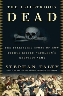 The Illustrious Dead: The Terrifying Story of How Typhus Killed Napoleon’s Greatest Army