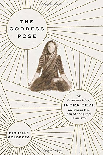 cover image The Goddess Pose: The Audacious Life of Indra Devi, the Woman Who Helped Bring Yoga to the West