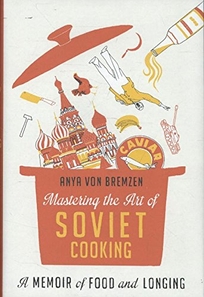 Mastering the Art of Soviet Cooking: A Memoir of Food and Longing