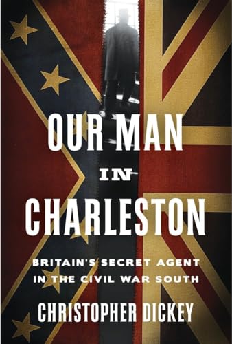 cover image Our Man in Charleston: Britain’s Secret Agent in the Civil War South