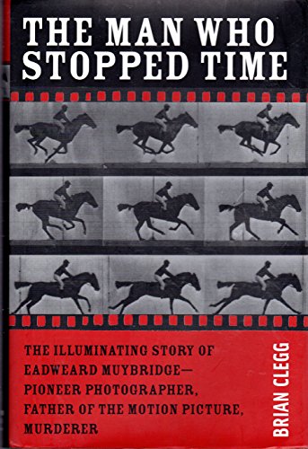 cover image The Man Who Stopped Time: The Illuminating Story of Eadweard Muybridge—Pioneer Photographer, Father of the Motion Picture, Murderer