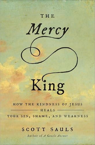 cover image The Mercy King: How the Kindness of Jesus Heals Your Sin, Shame, and Weakness
