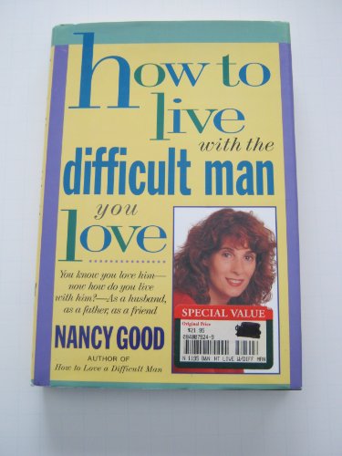 cover image How to Live with the Difficult Man You Love: You Know You Love Him -- Now How Do You Live with Him? -- As a Husband, as a Father, as a Friend
