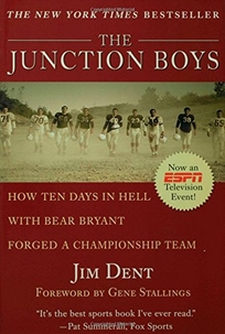The Junction Boys: How Ten Days in Hell with Bear Bryant Forged a Champion Team Exa