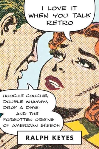 cover image I Love It When You Talk Retro: Hoochie Coochie, Double Whammy, Drop a Dime, and the Forgotten Origins of American Speech