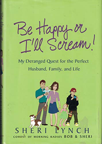 cover image Be Happy or I'll Scream!: My Deranged Quest for the Perfect Husband, Family and Life