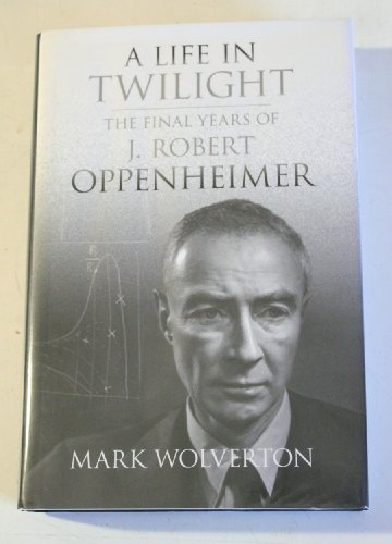 cover image A Life in Twilight: The Final Years of J. Robert Oppenheimer