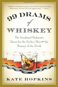 99 Drams of Whiskey: The Accidental Hedonist’s Quest for the Perfect Shot and the History of the Drink
