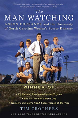 cover image The Man Watching: Anson Dorrance and the University of North Carolina Women's Soccer Dynasty