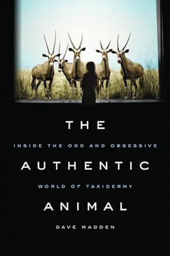 cover image The Authentic Animal: Inside the Odd & Obsessive World of Taxidermy