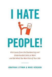 I Hate People: Kick Loose from the Overbearing and Underhanded Jerks at Work and Get What You Want Out of Your Job