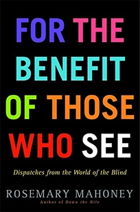 For the Benefit of Those Who See: Dispatches from the World of the Blind