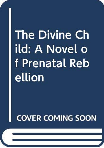 cover image The Divine Child: A Novel of Prenatal Rebellion