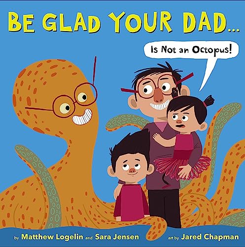 cover image Be Glad Your Dad... (Is Not an Octopus!)