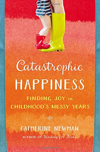 cover image Catastrophic Happiness: Finding Joy in Childhood's Messy Years 