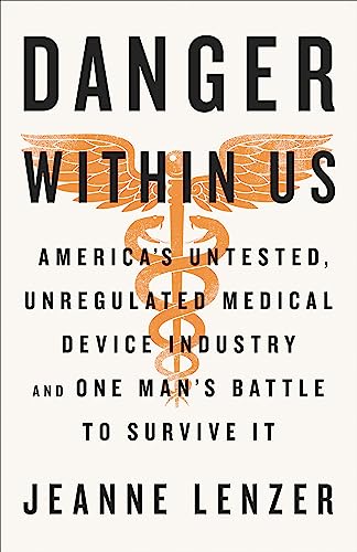 cover image The Danger Within Us: America’s Untested, Unregulated Medical Device Industry and One Man’s Battle to Survive It