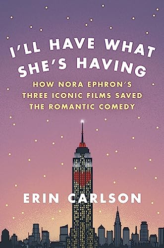 cover image I’ll Have What She’s Having: How Nora Ephron’s Three Iconic Films Saved the Romantic Comedy 