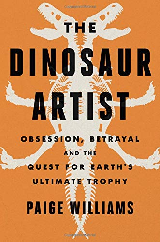 cover image The Dinosaur Artist: Obsession, Betrayal, and the Quest for Earth’s Ultimate Trophy 