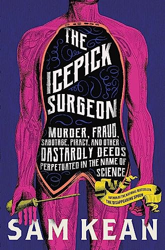 cover image The Icepick Surgeon: Murder, Fraud, Sabotage, Piracy, and Other Dastardly Deeds Perpetrated in the Name of Science