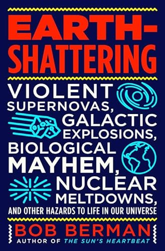 cover image Earth-Shattering: Violent Supernovas, Galactic Explosives, Biological Mayhem, Nuclear Meltdowns, and Other Hazards to Life in Our Universe 