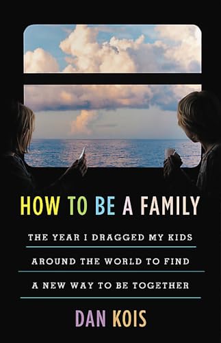 cover image How to Be a Family: The Year I Dragged My Kids Around the World to Find a New Way to Be Together