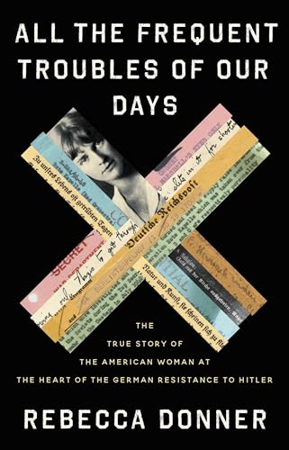 cover image All the Frequent Troubles of Our Days: The True Story of the American Woman at the Heart of the German Resistance to Hitler