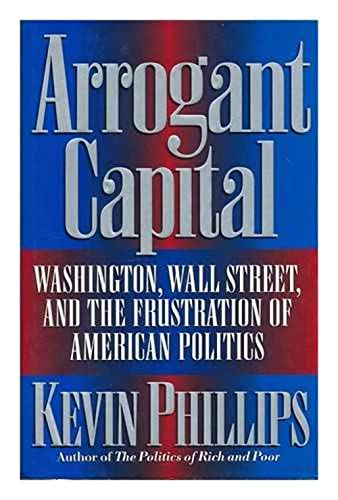 cover image Arrogant Capital: Washington, Wall Street, and the Frustration of American Politics