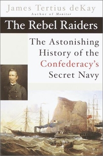 THE REBEL RAIDERS: The Astonishing History of the Confederacy's Secret Navy
