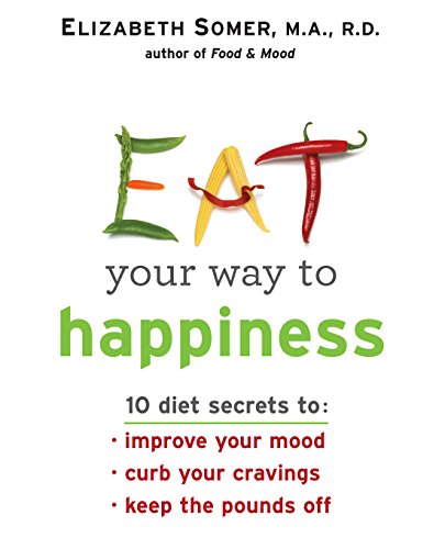 cover image Eat Your Way to Happiness: 10 Diet Secrets to Improve Your Mood, Curb Your Cravings, Keep the Pounds Off