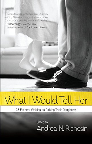 cover image What I Would Tell Her: 28 Devoted Dads on Bringing Up, Holding on to and Letting Go of Their Daughters