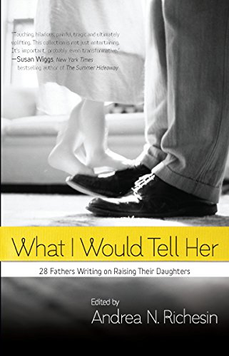 cover image What I Would Tell Her: 28 Devoted Dads on Bringing Up, Holding on to and Letting Go of Their Daughters