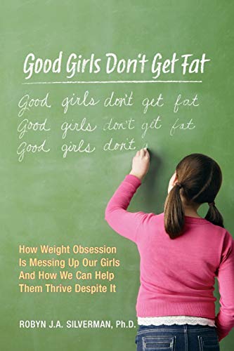 cover image Good Girls Don't Get Fat: How Weight Obsession Is Messing Up Our Girls and How We Can Help Them Thrive Despite It