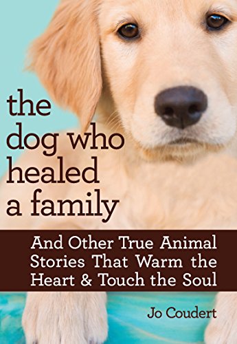 cover image The Dog Who Healed a Family: And Other True Animal Stories That Warm the Heart and Touch the Soul