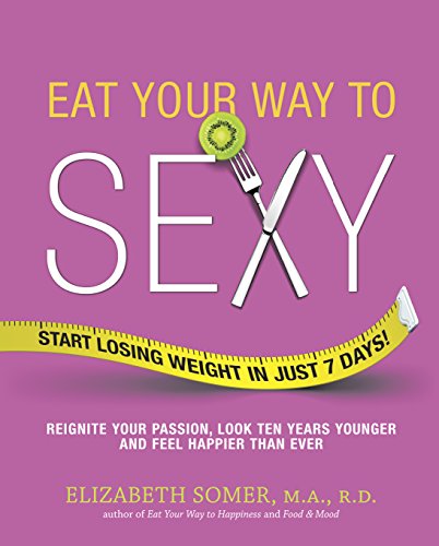 cover image Eat Your Way to Sexy: 
Reignite Your Passion, 
Look Ten Years Younger, 
and Feel Happier than Ever