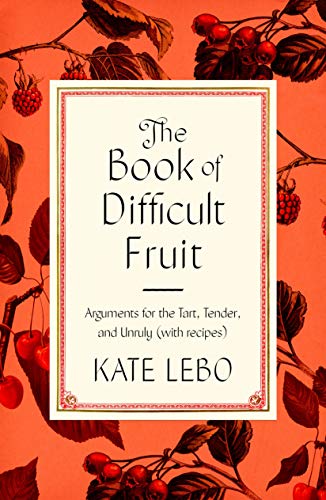 cover image The Book of Difficult Fruit: Arguments for the Tart, Tender, and Unruly (with Recipes)