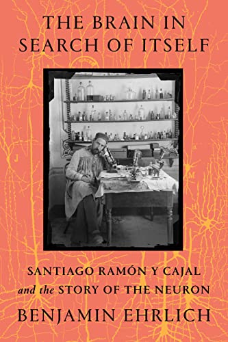 cover image The Brain in Search of Itself: Santiago Ramón y Cajal and the Story of the Neuron