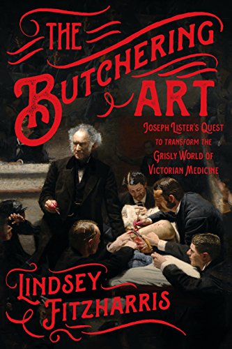 cover image The Butchering Art: Joseph Lister’s Quest to Transform the Grisly World of Victorian Medicine